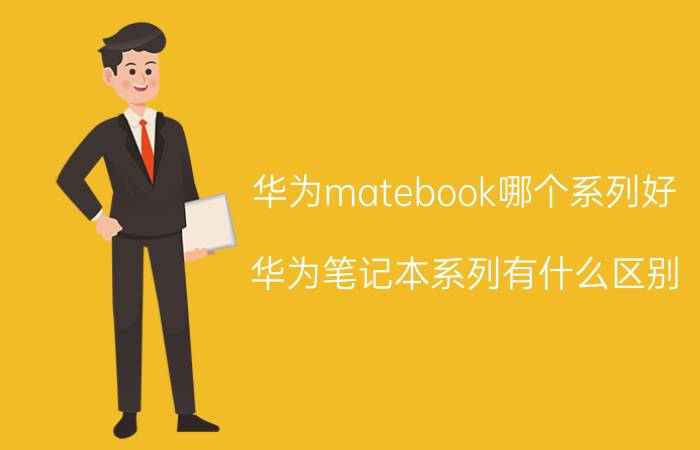 华为matebook哪个系列好 华为笔记本系列有什么区别？